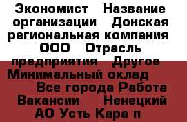 Экономист › Название организации ­ Донская региональная компания, ООО › Отрасль предприятия ­ Другое › Минимальный оклад ­ 23 000 - Все города Работа » Вакансии   . Ненецкий АО,Усть-Кара п.